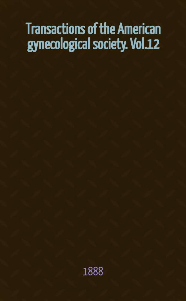 Transactions of the American gynecological society. Vol.12 : for the year 1887