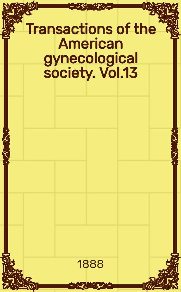 Transactions of the American gynecological society. Vol.13 : for the year 1888