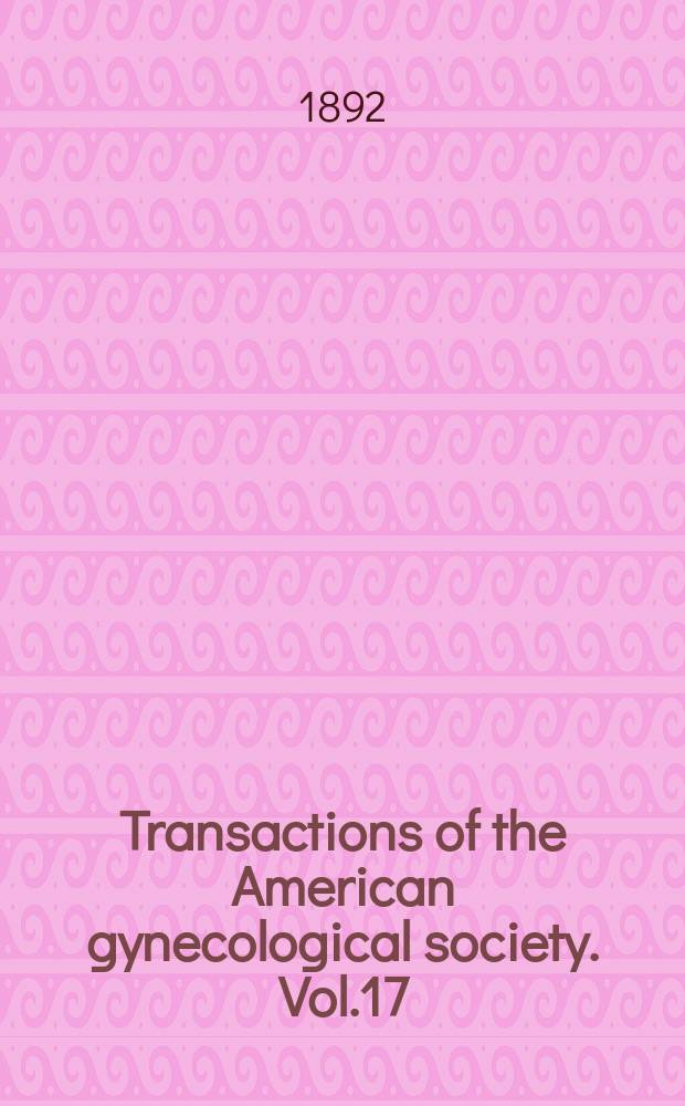 Transactions of the American gynecological society. Vol.17 : for the year 1892
