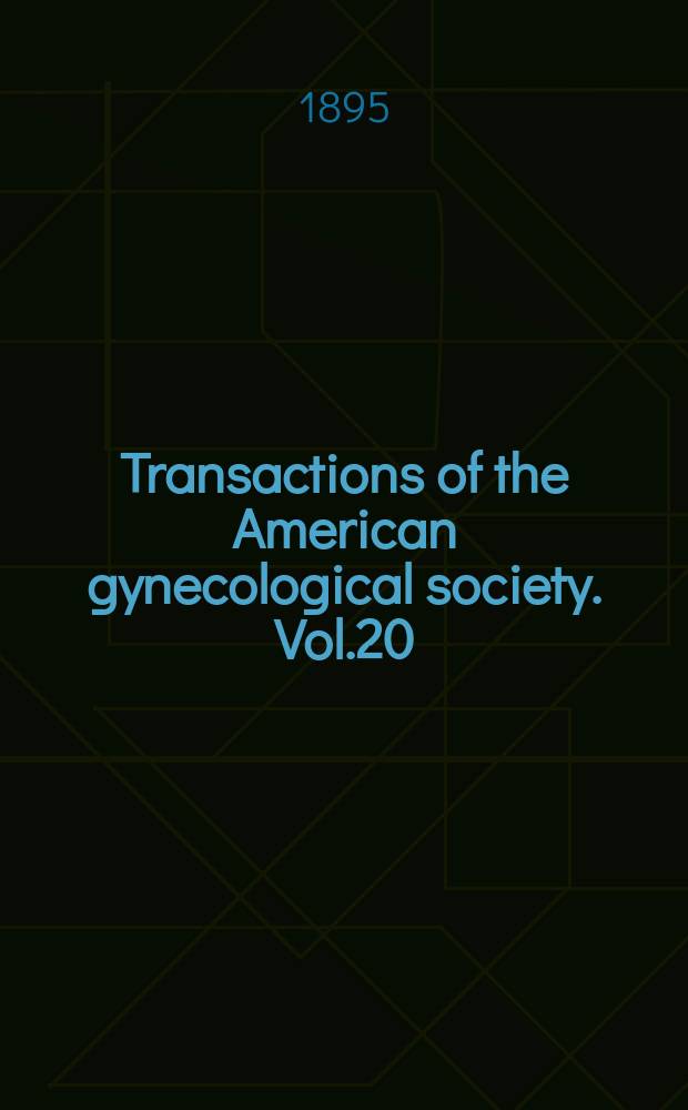 Transactions of the American gynecological society. Vol.20 : for the year 1895