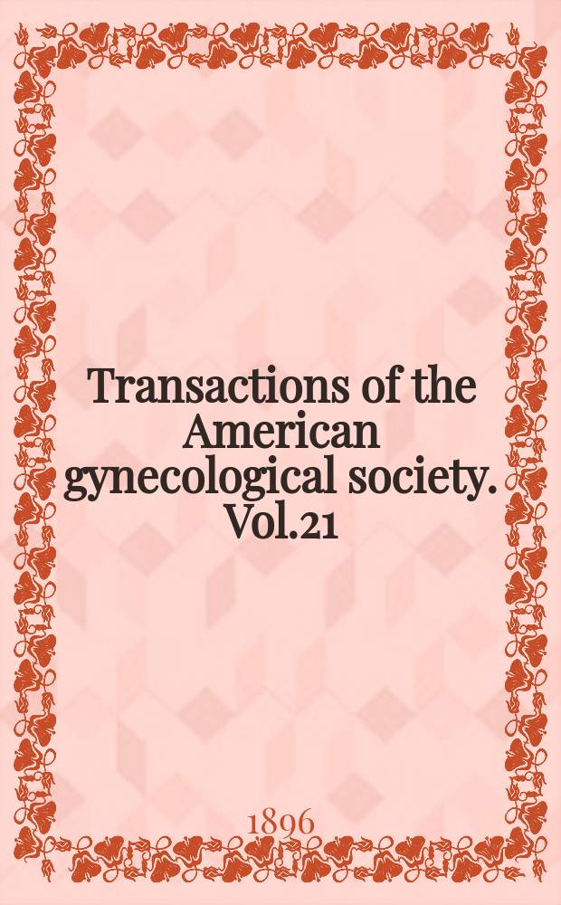 Transactions of the American gynecological society. Vol.21 : for the year 1896