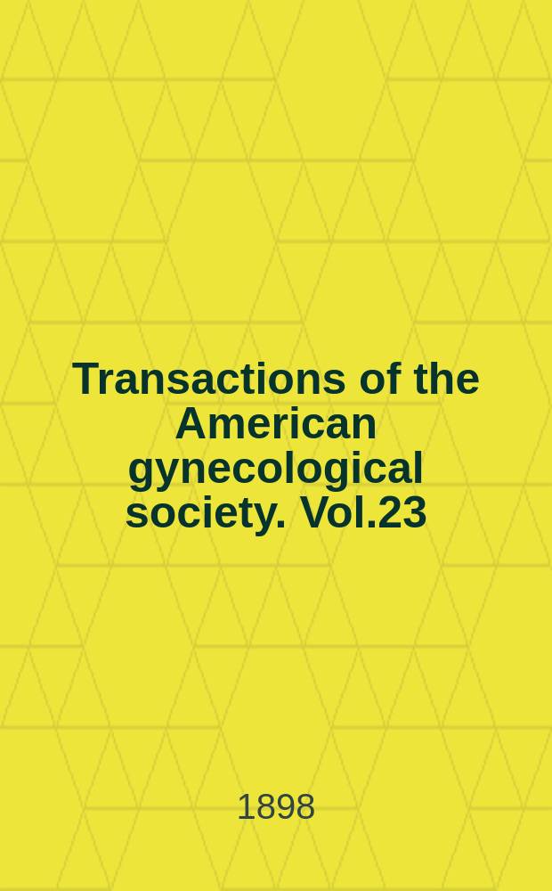 Transactions of the American gynecological society. Vol.23 : for the year 1898