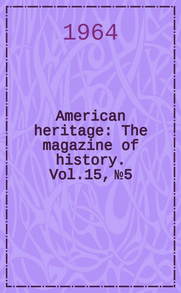 American heritage : The magazine of history. Vol.15, №5 : (Special issue: the Presidency)