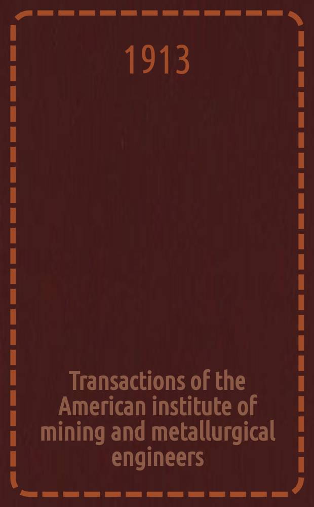 Transactions of the American institute of mining and metallurgical engineers (incorp.). Vol.44 : Cleveland meeting, Oct. 1912