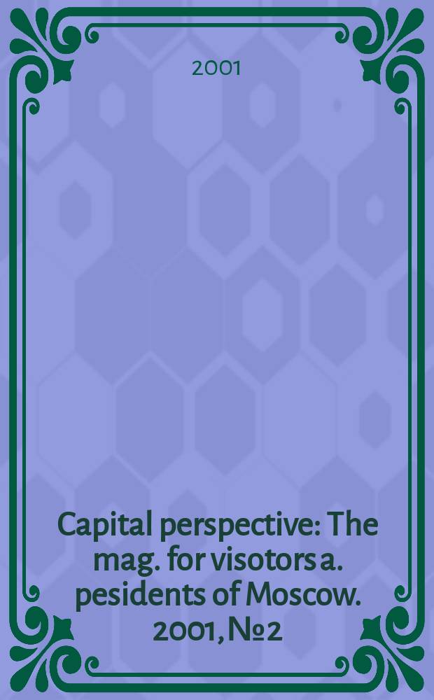 Capital perspective : The mag. for visotors a. pesidents of Moscow. 2001, №2
