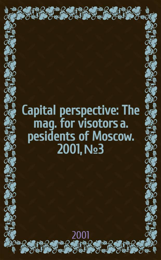 Capital perspective : The mag. for visotors a. pesidents of Moscow. 2001, №3