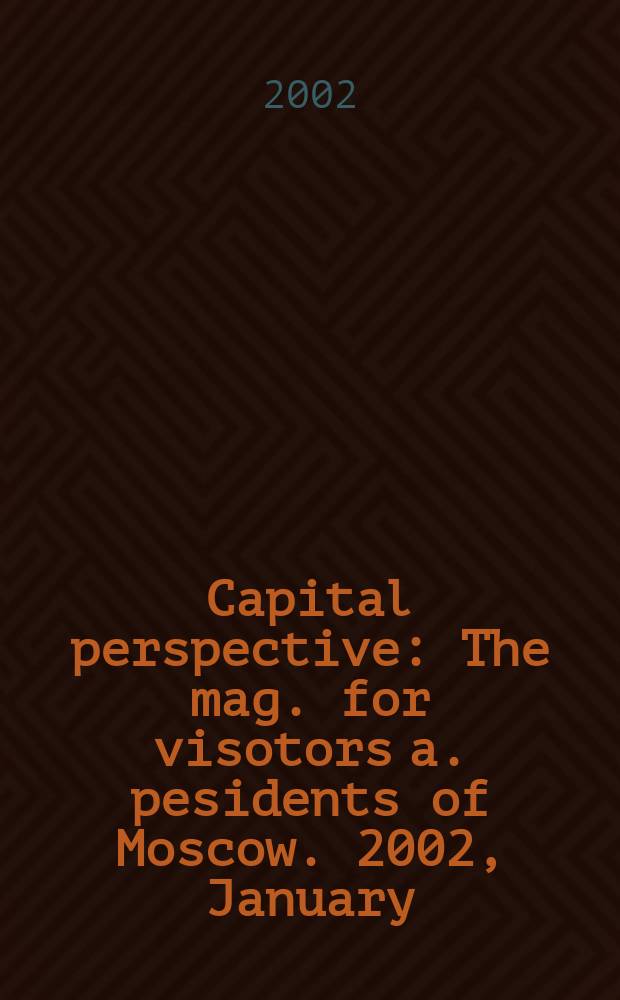 Capital perspective : The mag. for visotors a. pesidents of Moscow. 2002, January/February