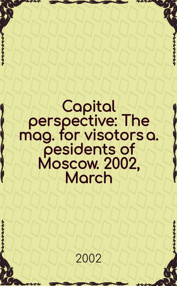 Capital perspective : The mag. for visotors a. pesidents of Moscow. 2002, March/April