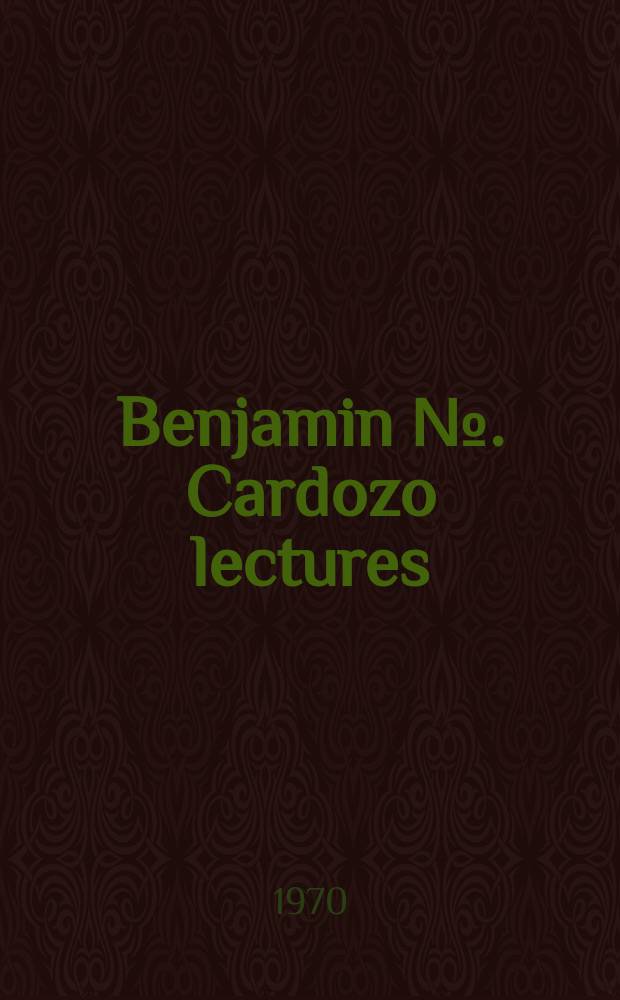 Benjamin №. Cardozo lectures : Annual delivered before the assoc. of the bar. of the city of New York