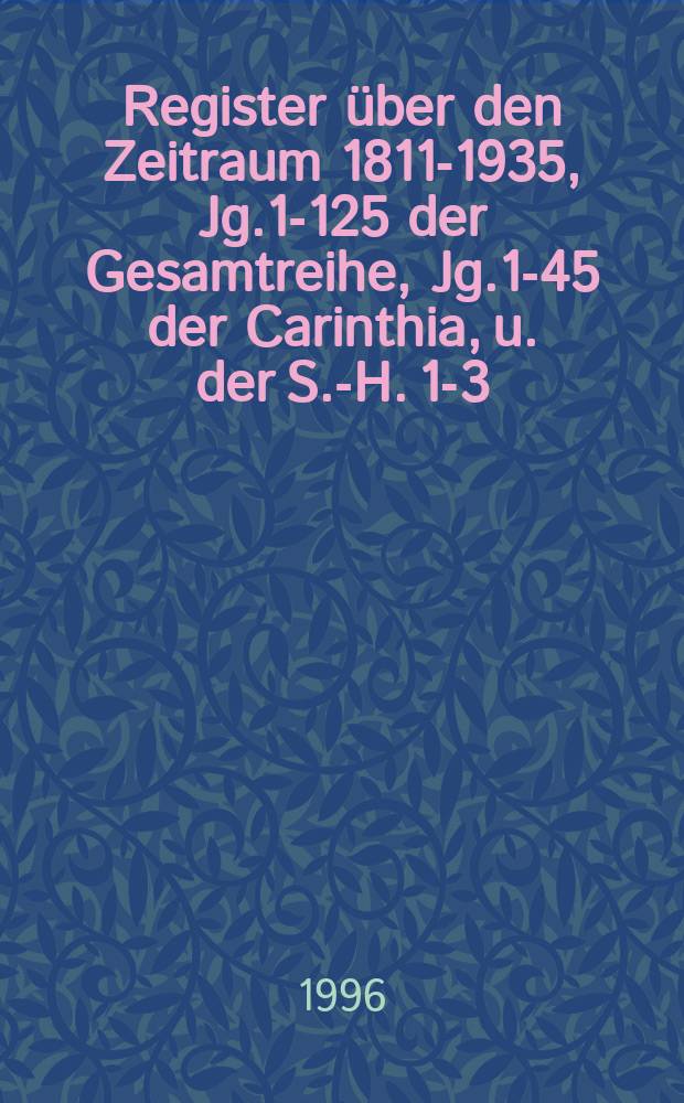 Register über den Zeitraum 1811-1935, Jg.1-125 der Gesamtreihe, Jg.1-45 der Carinthia, u. der S.-H. 1-3