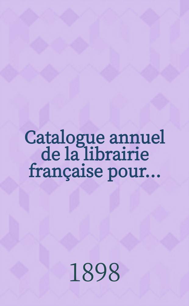 Catalogue annuel de la librairie française pour .. : Donnant la nomenclature de tous les livres français parus en France et à l'étranger ... Année5 : 1897