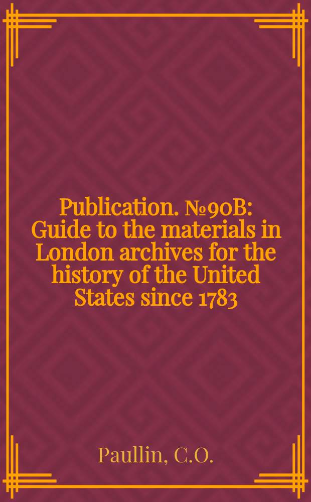 Publication. №90B : Guide to the materials in London archives for the history of the United States since 1783