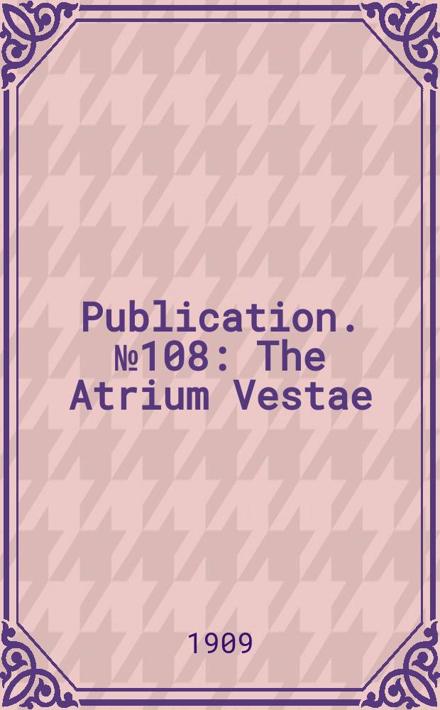 Publication. №108 : The Atrium Vestae
