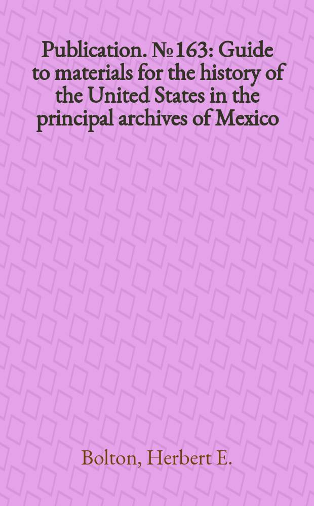 Publication. №163 : Guide to materials for the history of the United States in the principal archives of Mexico