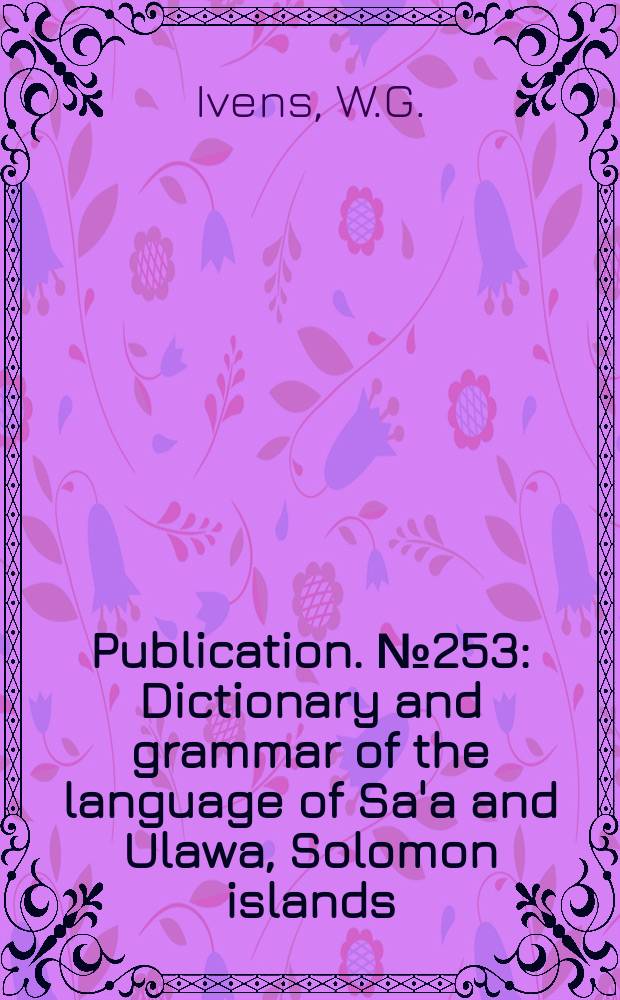 Publication. №253 : Dictionary and grammar of the language of Sa'a and Ulawa, Solomon islands