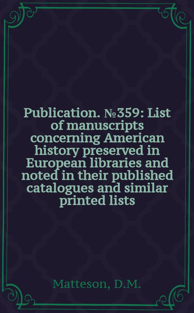 Publication. №359 : List of manuscripts concerning American history preserved in European libraries and noted in their published catalogues and similar printed lists