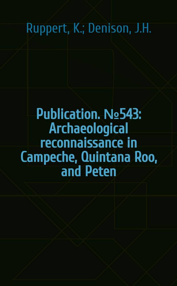 Publication. №543 : Archaeological reconnaissance in Campeche, Quintana Roo, and Peten