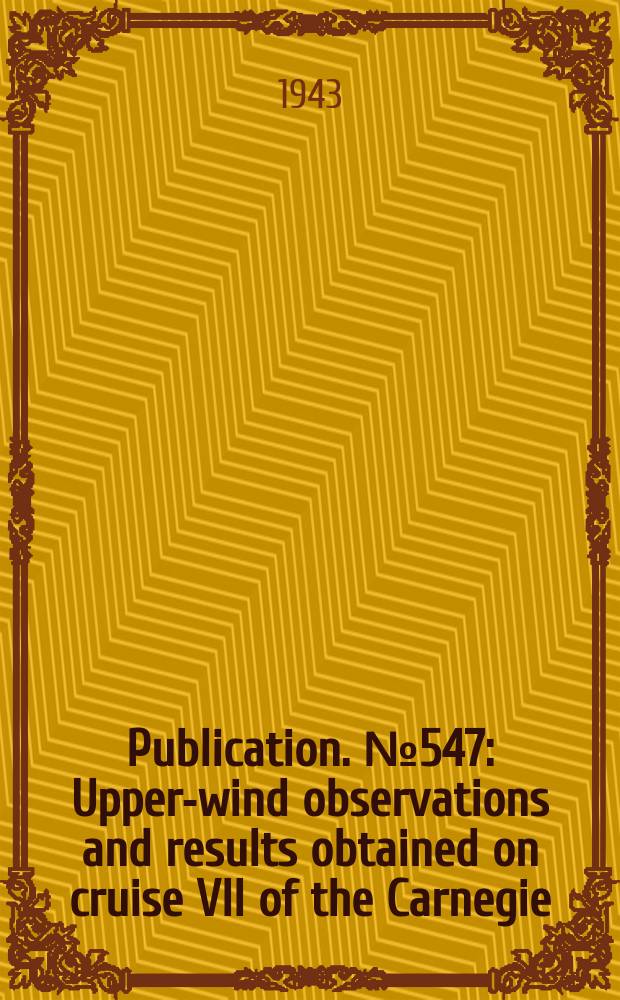 Publication. №547 : Upper-wind observations and results obtained on cruise VII of the Carnegie