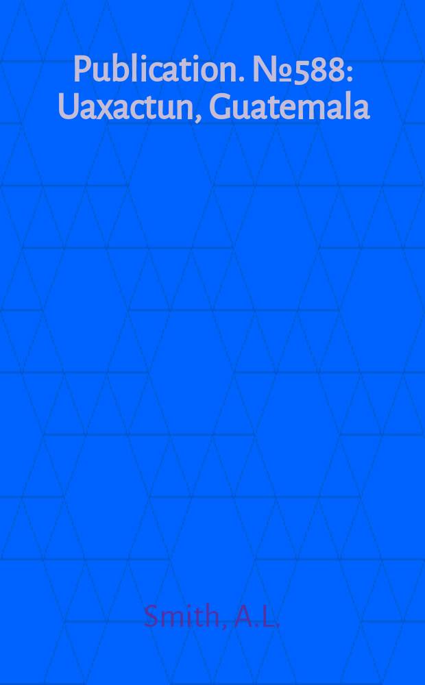 Publication. №588 : Uaxactun, Guatemala: excavations of 1931-1937