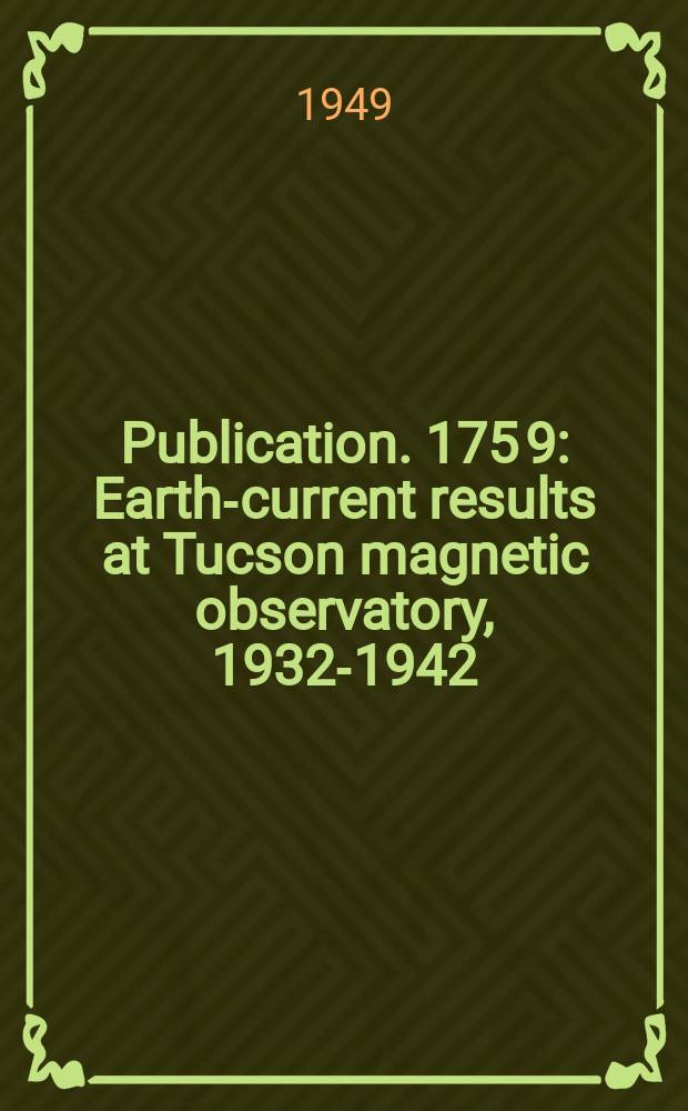 Publication. 175 [9] : Earth-current results at Tucson magnetic observatory, 1932-1942