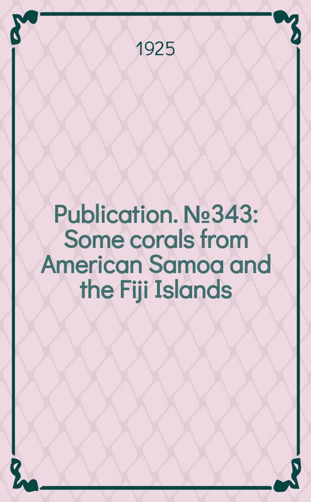 Publication. №343 : Some corals from American Samoa and the Fiji Islands