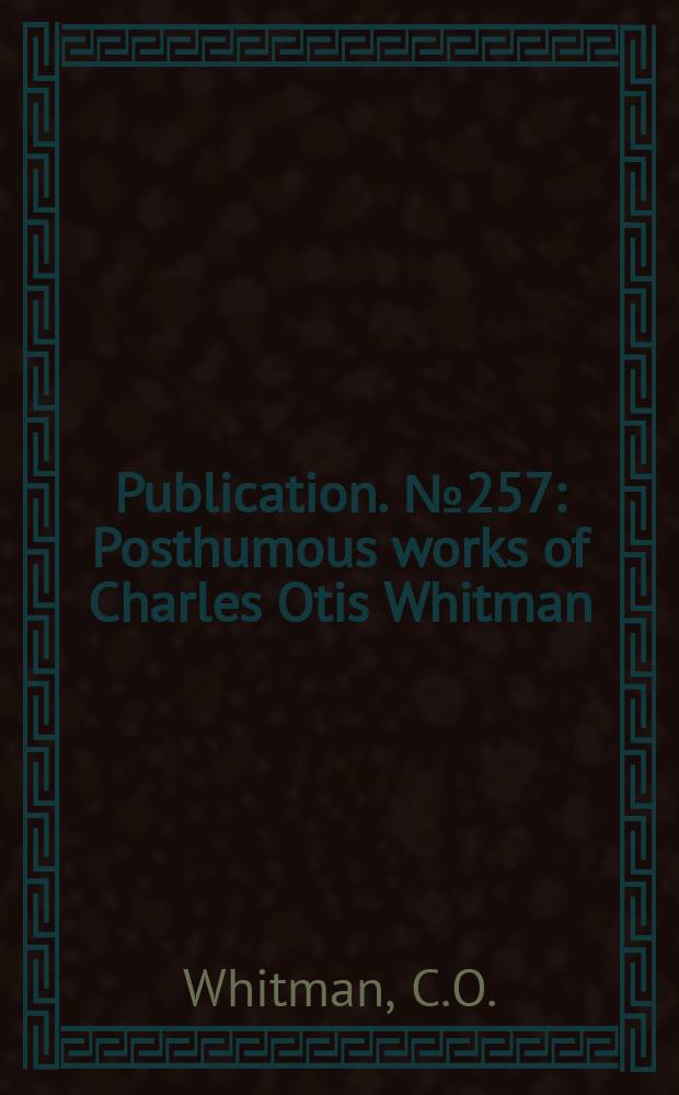 Publication. №257 : Posthumous works of Charles Otis Whitman