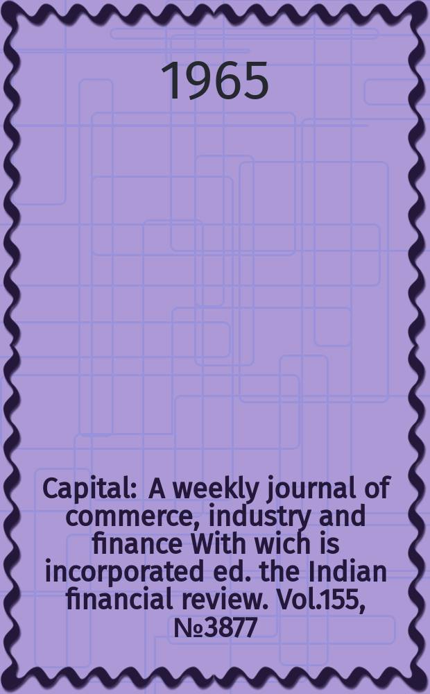 Capital : A weekly journal of commerce, industry and finance With wich is incorporated ed. the Indian financial review. Vol.155, №3877