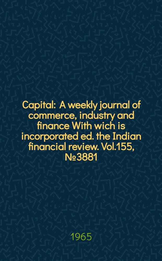 Capital : A weekly journal of commerce, industry and finance With wich is incorporated ed. the Indian financial review. Vol.155, №3881