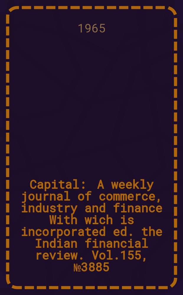 Capital : A weekly journal of commerce, industry and finance With wich is incorporated ed. the Indian financial review. Vol.155, №3885