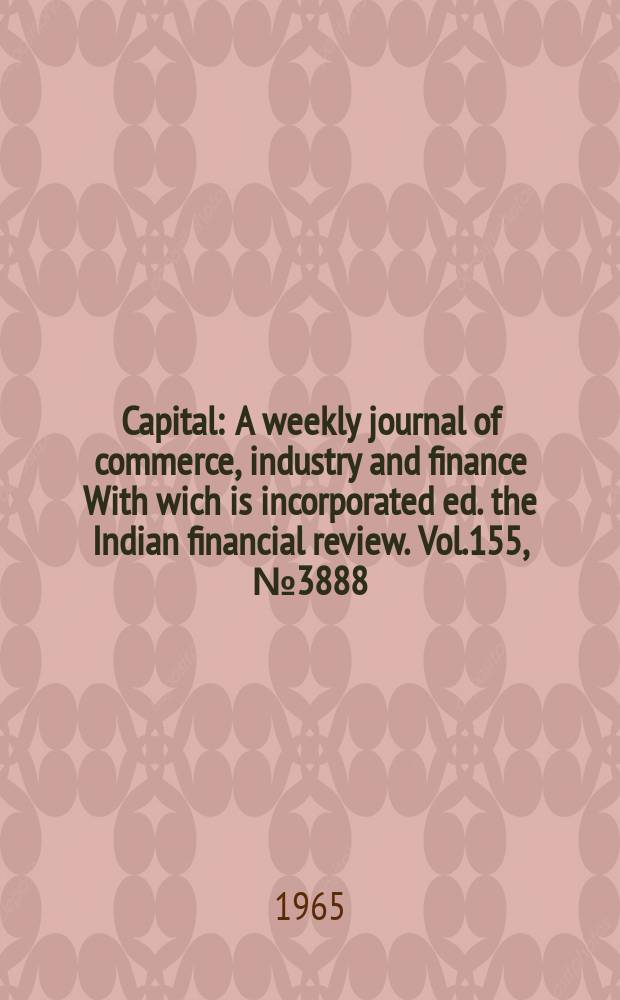 Capital : A weekly journal of commerce, industry and finance With wich is incorporated ed. the Indian financial review. Vol.155, №3888