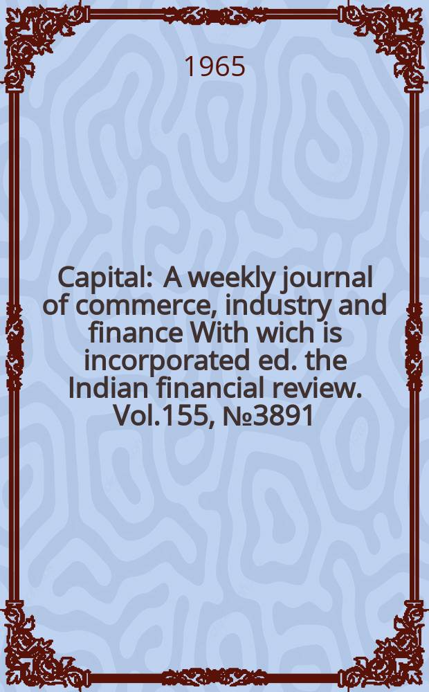 Capital : A weekly journal of commerce, industry and finance With wich is incorporated ed. the Indian financial review. Vol.155, №3891