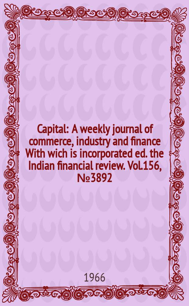 Capital : A weekly journal of commerce, industry and finance With wich is incorporated ed. the Indian financial review. Vol.156, №3892