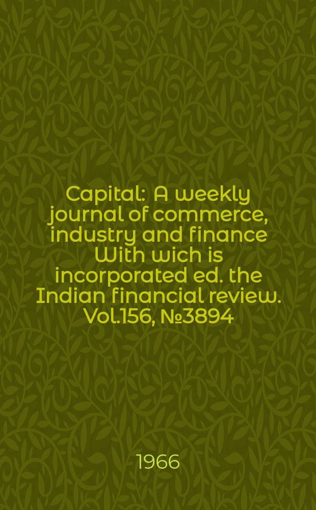 Capital : A weekly journal of commerce, industry and finance With wich is incorporated ed. the Indian financial review. Vol.156, №3894