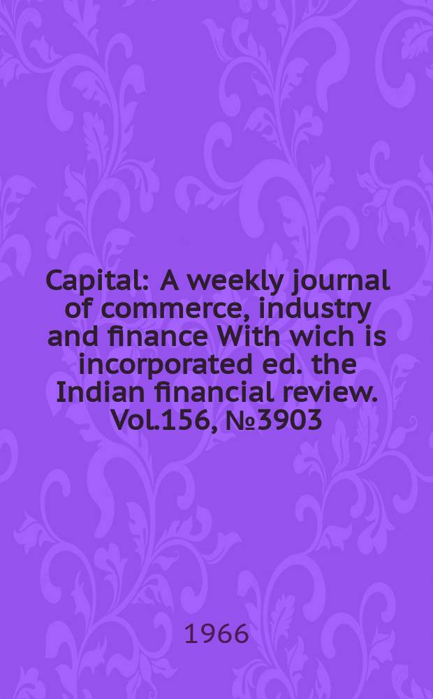 Capital : A weekly journal of commerce, industry and finance With wich is incorporated ed. the Indian financial review. Vol.156, №3903