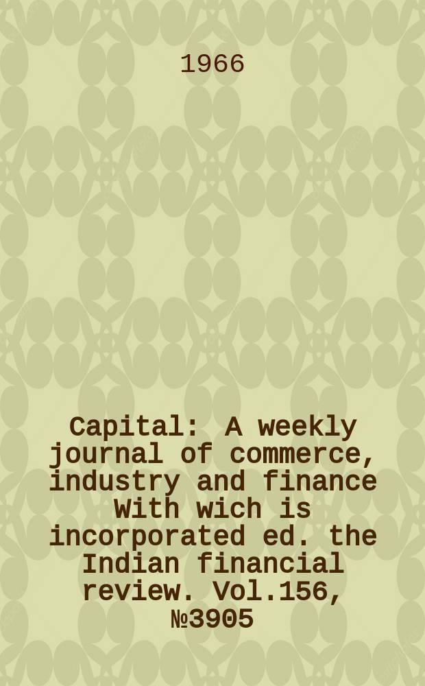 Capital : A weekly journal of commerce, industry and finance With wich is incorporated ed. the Indian financial review. Vol.156, №3905