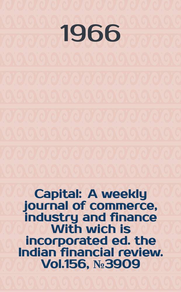 Capital : A weekly journal of commerce, industry and finance With wich is incorporated ed. the Indian financial review. Vol.156, №3909