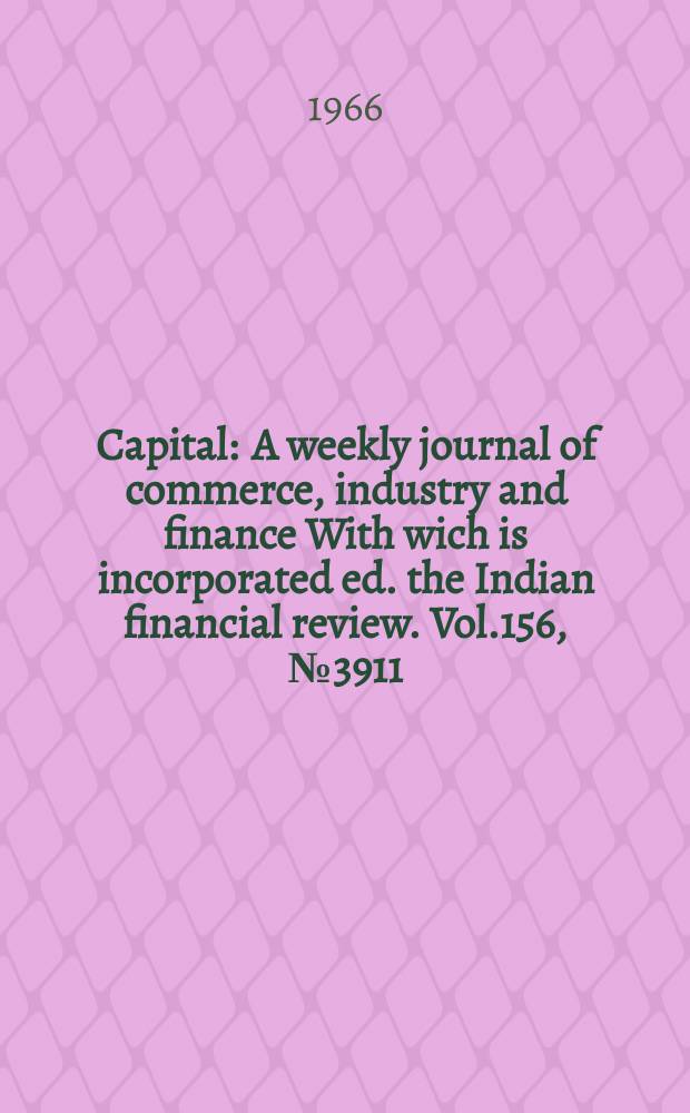 Capital : A weekly journal of commerce, industry and finance With wich is incorporated ed. the Indian financial review. Vol.156, №3911