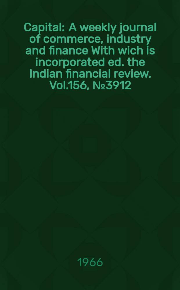 Capital : A weekly journal of commerce, industry and finance With wich is incorporated ed. the Indian financial review. Vol.156, №3912