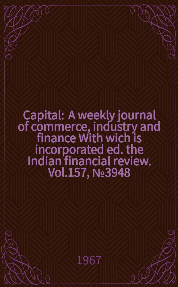 Capital : A weekly journal of commerce, industry and finance With wich is incorporated ed. the Indian financial review. Vol.157, №3948