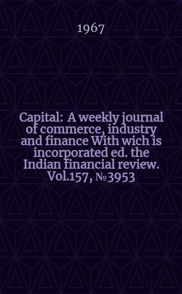 Capital : A weekly journal of commerce, industry and finance With wich is incorporated ed. the Indian financial review. Vol.157, №3953