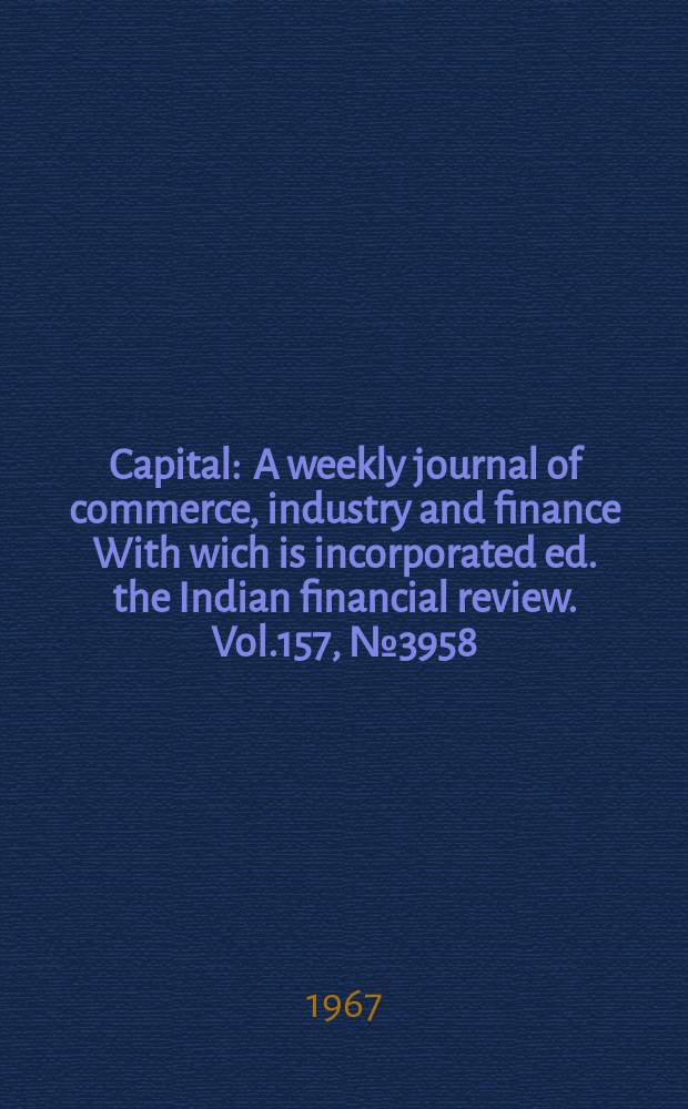 Capital : A weekly journal of commerce, industry and finance With wich is incorporated ed. the Indian financial review. Vol.157, №3958