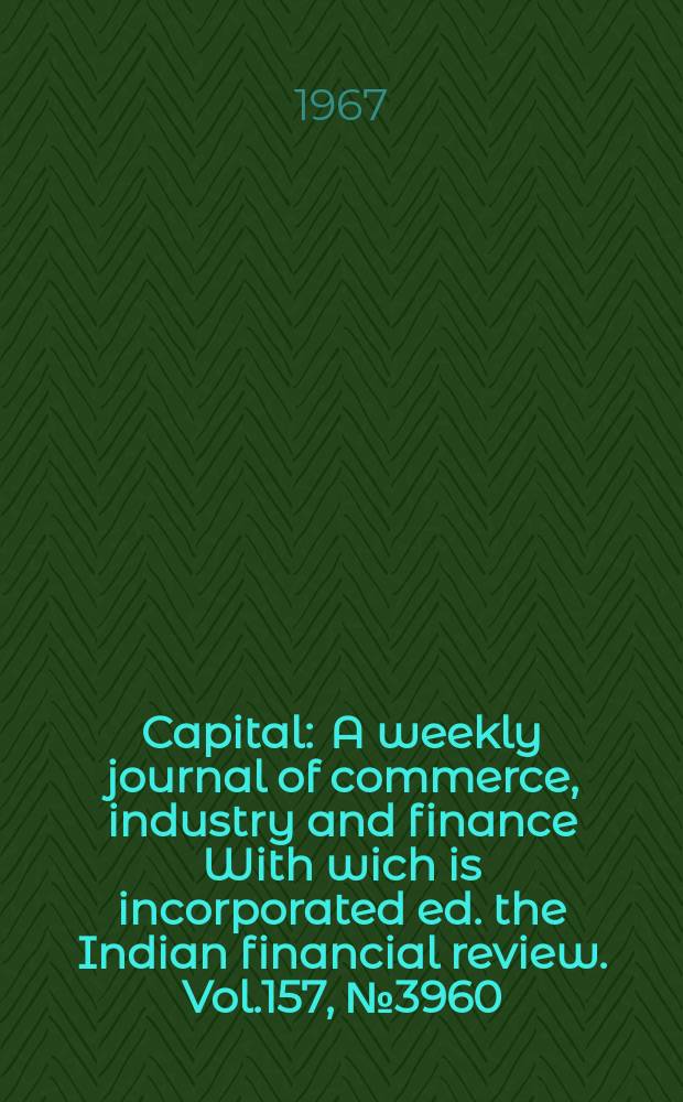 Capital : A weekly journal of commerce, industry and finance With wich is incorporated ed. the Indian financial review. Vol.157, №3960