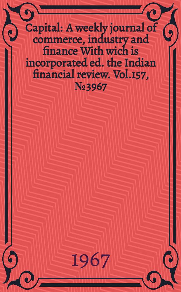 Capital : A weekly journal of commerce, industry and finance With wich is incorporated ed. the Indian financial review. Vol.157, №3967