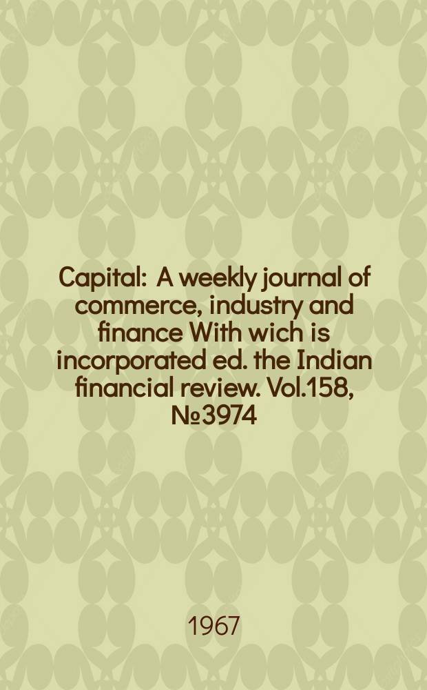 Capital : A weekly journal of commerce, industry and finance With wich is incorporated ed. the Indian financial review. Vol.158, №3974