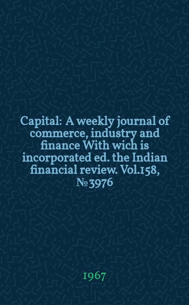 Capital : A weekly journal of commerce, industry and finance With wich is incorporated ed. the Indian financial review. Vol.158, №3976