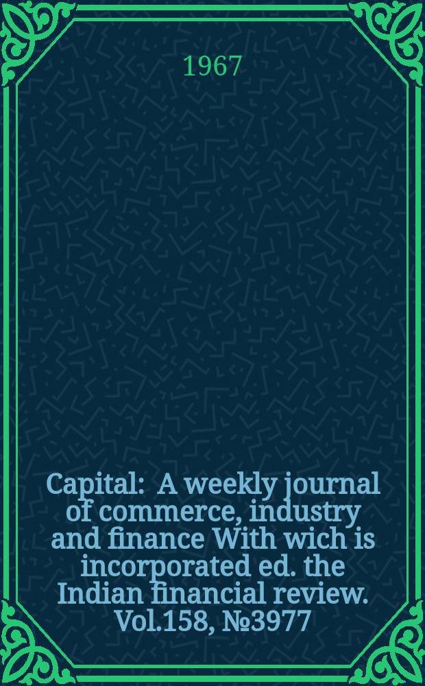 Capital : A weekly journal of commerce, industry and finance With wich is incorporated ed. the Indian financial review. Vol.158, №3977