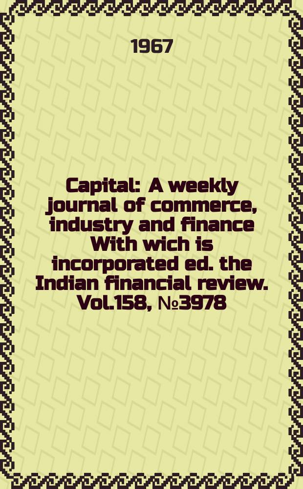 Capital : A weekly journal of commerce, industry and finance With wich is incorporated ed. the Indian financial review. Vol.158, №3978