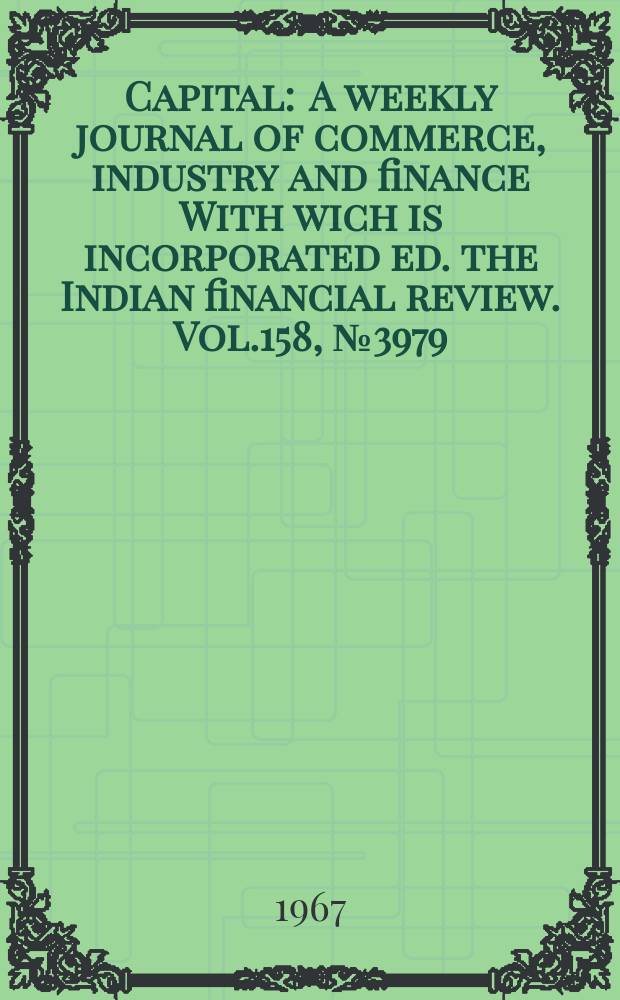Capital : A weekly journal of commerce, industry and finance With wich is incorporated ed. the Indian financial review. Vol.158, №3979