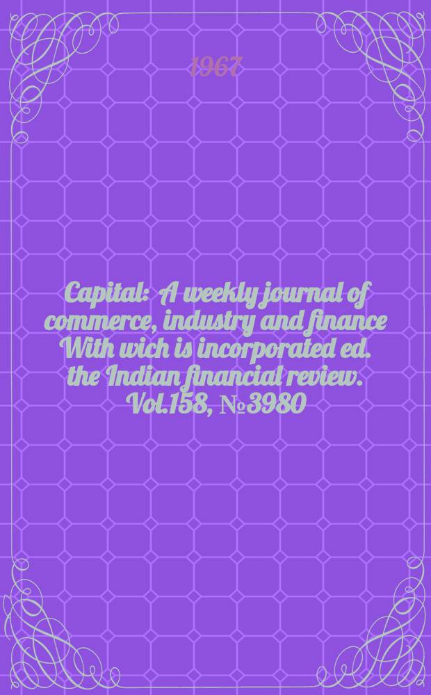 Capital : A weekly journal of commerce, industry and finance With wich is incorporated ed. the Indian financial review. Vol.158, №3980