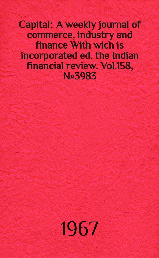 Capital : A weekly journal of commerce, industry and finance With wich is incorporated ed. the Indian financial review. Vol.158, №3983